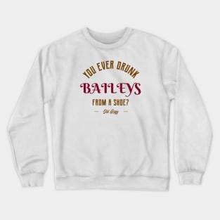 You ever drunk baileys from a shoe? Crewneck Sweatshirt